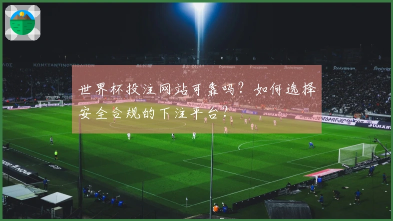 世界杯投注网站可靠吗？如何选择安全合规的下注平台？