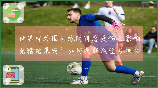 世界杯外围买球时阵容受伤会影响竞猜结果吗？如何判断风险与机会