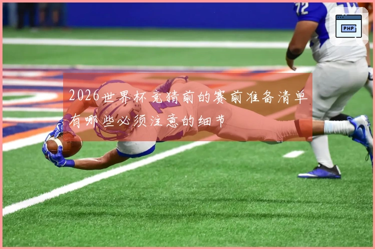 2026世界杯竞猜前的赛前准备清单有哪些必须注意的细节