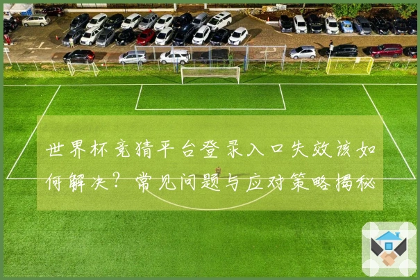 世界杯竞猜平台登录入口失效该如何解决？常见问题与应对策略揭秘