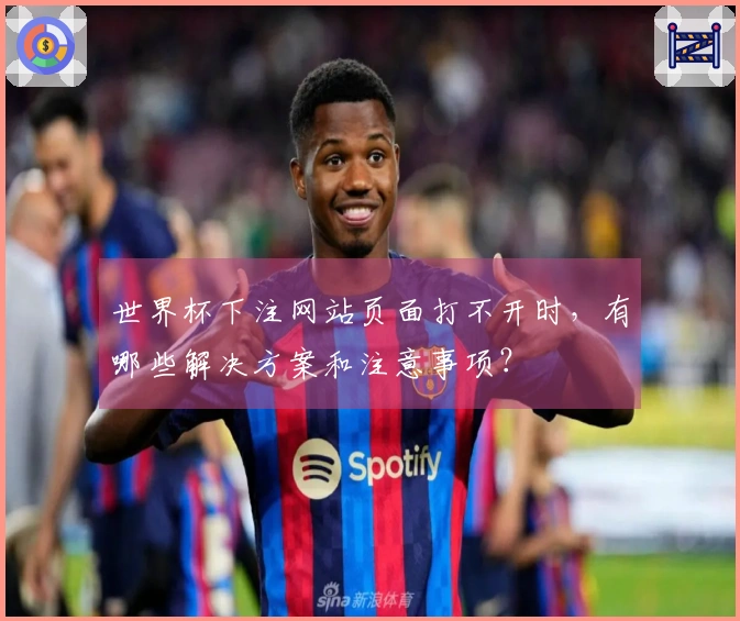 世界杯下注网站页面打不开时，有哪些解决方案和注意事项？