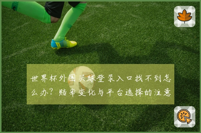 世界杯外围买球登录入口找不到怎么办？赔率变化与平台选择的注意事项
