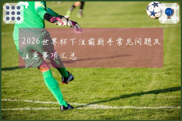 2026世界杯下注前新手常见问题及注意事项汇总