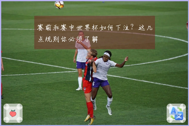 赛前和赛中世界杯如何下注?这几点规则你必须了解
