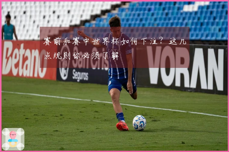 赛前和赛中世界杯如何下注？这几点规则你必须了解