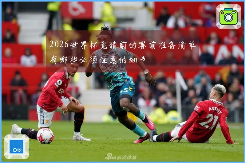 2026世界杯竞猜前的赛前准备清单有哪些必须注意的细节