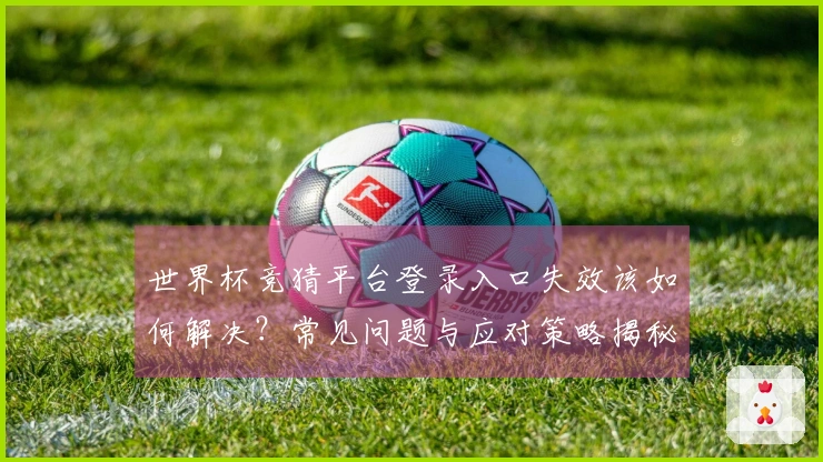 世界杯竞猜平台登录入口失效该如何解决？常见问题与应对策略揭秘